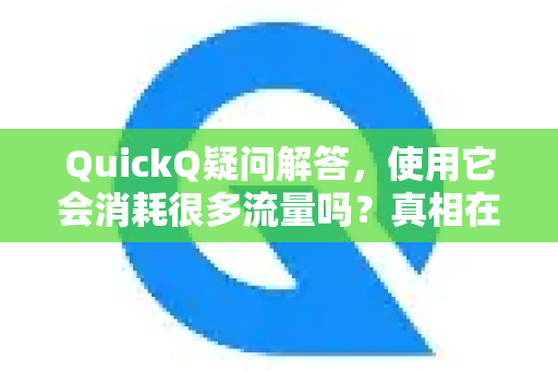 QuickQ疑问解答，使用它会消耗很多流量吗？真相在这里