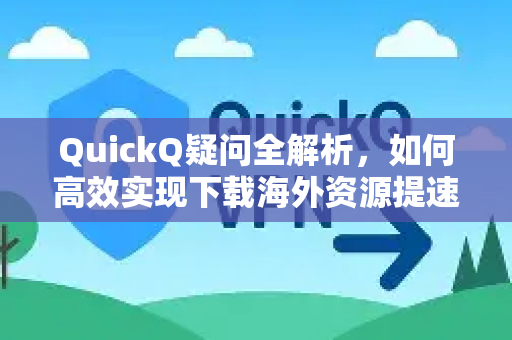 QuickQ疑问全解析，如何高效实现下载海外资源提速？-第1张图片-QuickQ下载官网-2026最新官方VPN