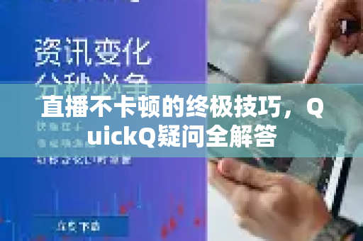 直播不卡顿的终极技巧，QuickQ疑问全解答-第1张图片-QuickQ下载官网-2026最新官方VPN
