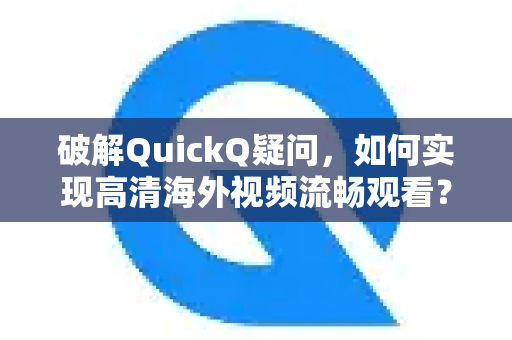 破解QuickQ疑问，如何实现高清海外视频流畅观看？全面指南与问答-第1张图片-QuickQ下载官网-2026最新官方VPN