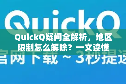 QuickQ疑问全解析，地区限制怎么解除？一文读懂