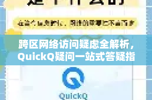 跨区网络访问疑虑全解析，QuickQ疑问一站式答疑指南
