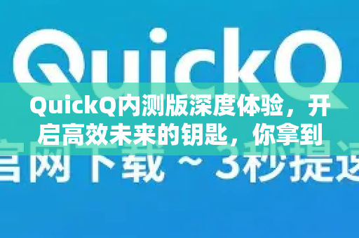 QuickQ内测版深度体验，开启高效未来的钥匙，你拿到了吗？-第1张图片-QuickQ下载官网-2026最新官方VPN