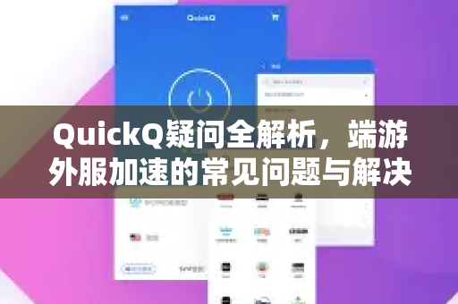 QuickQ疑问全解析，端游外服加速的常见问题与解决方案