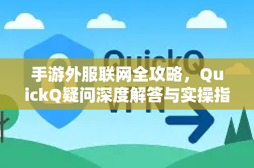 手游外服联网全攻略，QuickQ疑问深度解答与实操指南