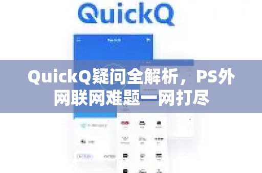 QuickQ疑问全解析，PS外网联网难题一网打尽