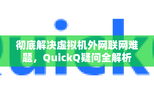 彻底解决虚拟机外网联网难题，QuickQ疑问全解析