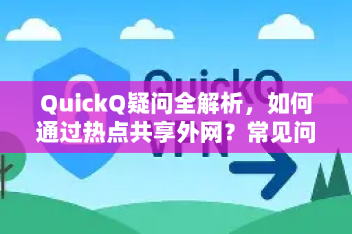 QuickQ疑问全解析，如何通过热点共享外网？常见问题与解决方案
