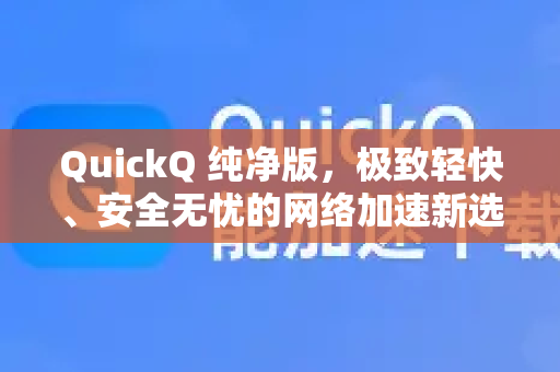 QuickQ 纯净版，极致轻快、安全无忧的网络加速新选择