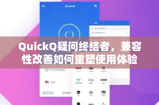 QuickQ疑问终结者，兼容性改善如何重塑使用体验-第1张图片-QuickQ下载官网-2026最新官方VPN