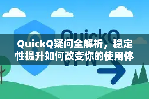 QuickQ疑问全解析，稳定性提升如何改变你的使用体验？-第1张图片-QuickQ下载官网-2026最新官方VPN