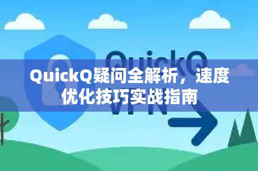 QuickQ疑问全解析，速度优化技巧实战指南-第1张图片-QuickQ下载官网-2026最新官方VPN