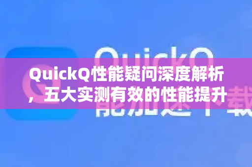 QuickQ性能疑问深度解析，五大实测有效的性能提升方法-第1张图片-QuickQ下载官网-2026最新官方VPN
