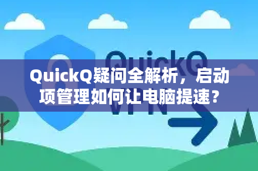 QuickQ疑问全解析，启动项管理如何让电脑提速？-第1张图片-QuickQ下载官网-2026最新官方VPN