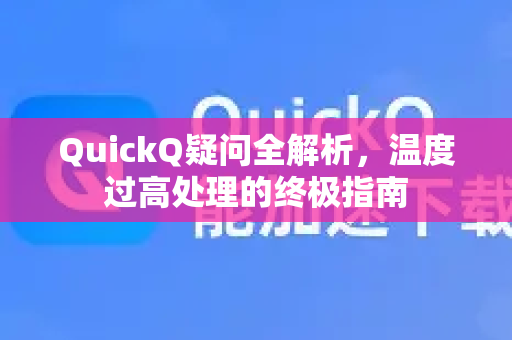 QuickQ疑问全解析，温度过高处理的终极指南-第1张图片-QuickQ下载官网-2026最新官方VPN