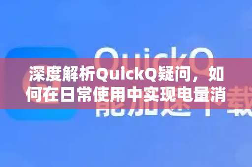 深度解析QuickQ疑问，如何在日常使用中实现电量消耗优化？-第1张图片-QuickQ下载官网-2026最新官方VPN