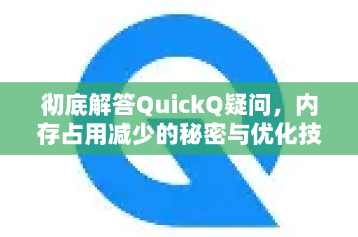 彻底解答QuickQ疑问，内存占用减少的秘密与优化技巧