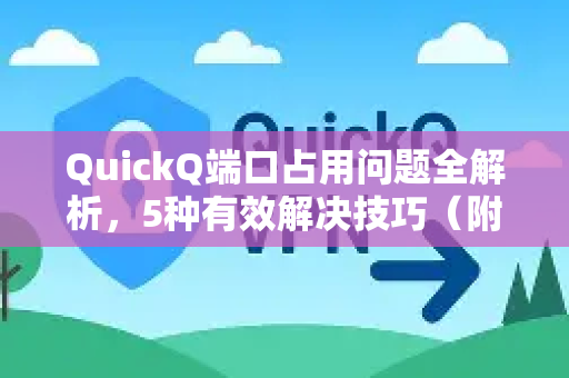 QuickQ端口占用问题全解析，5种有效解决技巧（附常见问答）