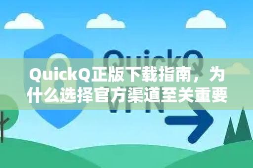 QuickQ正版下载指南，为什么选择官方渠道至关重要？