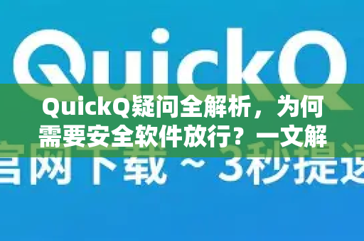 QuickQ疑问全解析，为何需要安全软件放行？一文解决你的所有困惑-第1张图片-QuickQ下载官网-2026最新官方VPN