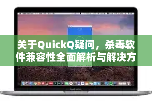 关于QuickQ疑问，杀毒软件兼容性全面解析与解决方案-第1张图片-QuickQ下载官网-2026最新官方VPN