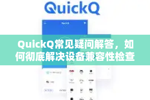 QuickQ常见疑问解答，如何彻底解决设备兼容性检查问题？