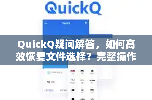 QuickQ疑问解答，如何高效恢复文件选择？完整操作指南