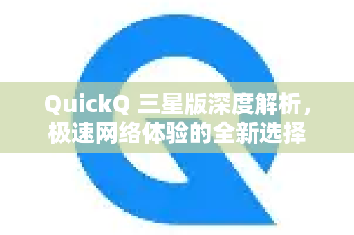 QuickQ 三星版深度解析，极速网络体验的全新选择