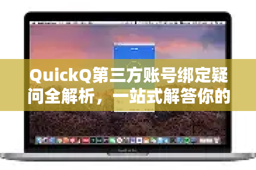 QuickQ第三方账号绑定疑问全解析，一站式解答你的所有困惑