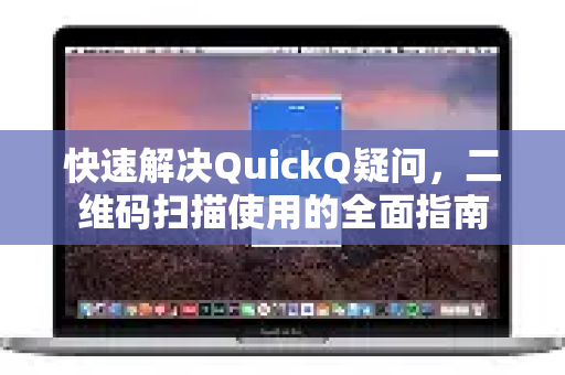 快速解决QuickQ疑问，二维码扫描使用的全面指南-第1张图片-QuickQ下载官网-2026最新官方VPN