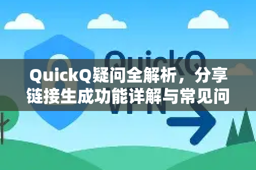 QuickQ疑问全解析，分享链接生成功能详解与常见问题解答-第1张图片-QuickQ下载官网-2026最新官方VPN
