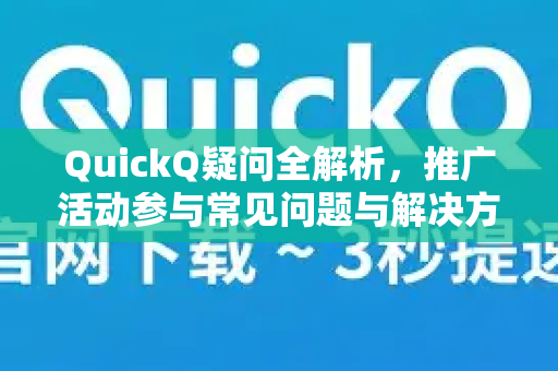 QuickQ疑问全解析，推广活动参与常见问题与解决方案-第1张图片-QuickQ下载官网-2026最新官方VPN