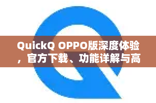 QuickQ OPPO版深度体验，官方下载、功能详解与高效使用指南-第1张图片-QuickQ下载官网-2026最新官方VPN