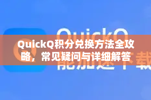 QuickQ积分兑换方法全攻略，常见疑问与详细解答