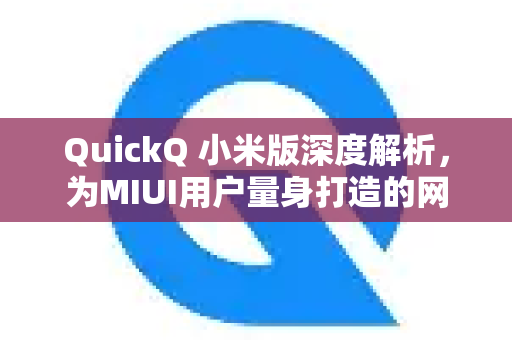 QuickQ 小米版深度解析，为MIUI用户量身打造的网络加速神器