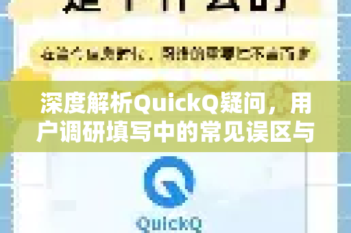 深度解析QuickQ疑问，用户调研填写中的常见误区与高效解决方案