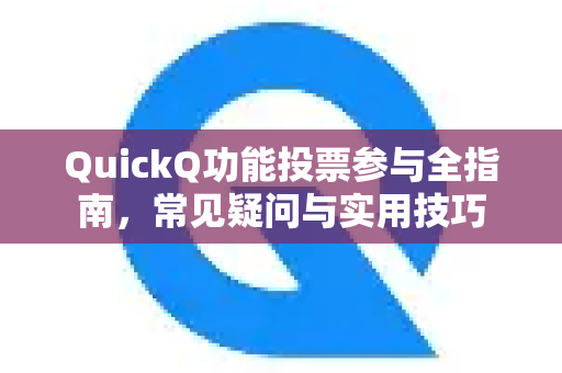QuickQ功能投票参与全指南，常见疑问与实用技巧