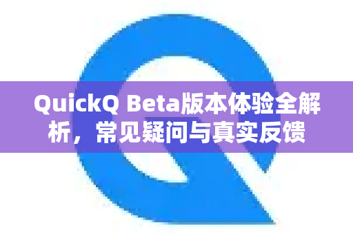 QuickQ Beta版本体验全解析，常见疑问与真实反馈