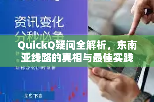QuickQ疑问全解析，东南亚线路的真相与最佳实践