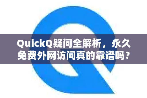 QuickQ疑问全解析，永久免费外网访问真的靠谱吗？