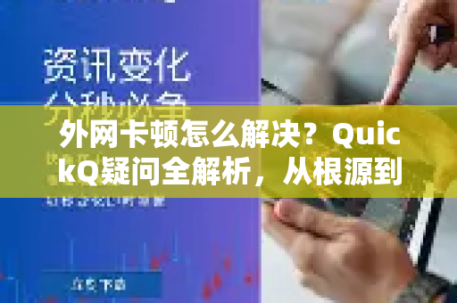 外网卡顿怎么解决？QuickQ疑问全解析，从根源到实战，一步到位