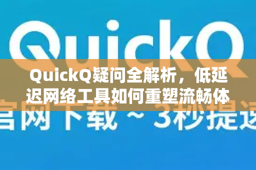 QuickQ疑问全解析，低延迟网络工具如何重塑流畅体验？