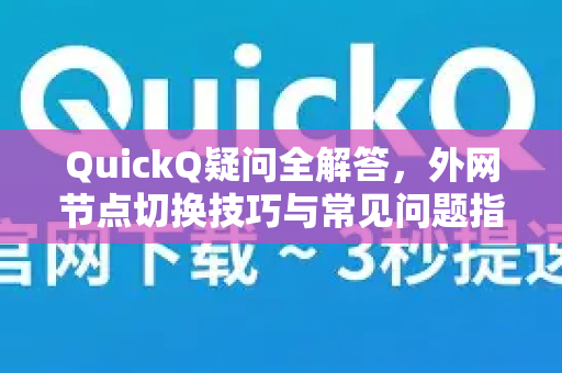 QuickQ疑问全解答，外网节点切换技巧与常见问题指南