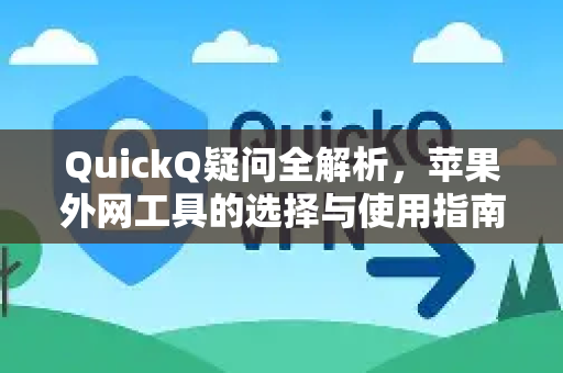 QuickQ疑问全解析，苹果外网工具的选择与使用指南