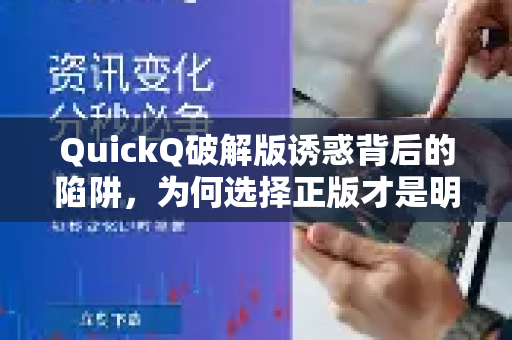 QuickQ破解版诱惑背后的陷阱，为何选择正版才是明智之举？