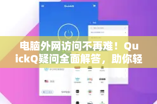 电脑外网访问不再难！QuickQ疑问全面解答，助你轻松远程办公