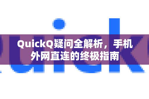 QuickQ疑问全解析，手机外网直连的终极指南