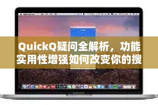 QuickQ疑问全解析，功能实用性增强如何改变你的搜索体验？-第1张图片-QuickQ下载官网-2026最新官方VPN