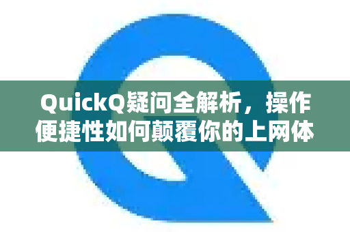 QuickQ疑问全解析，操作便捷性如何颠覆你的上网体验？-第1张图片-QuickQ下载官网-2026最新官方VPN