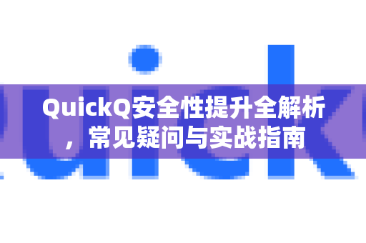 QuickQ安全性提升全解析，常见疑问与实战指南-第1张图片-QuickQ下载官网-2026最新官方VPN